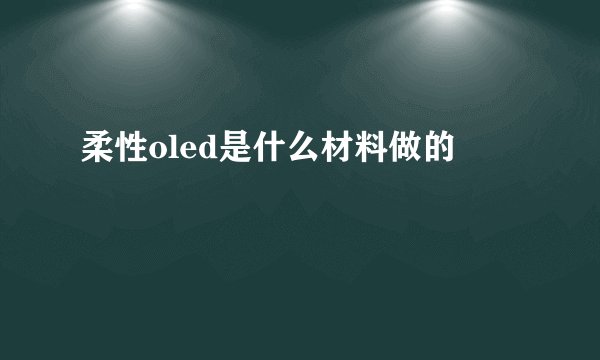 柔性oled是什么材料做的