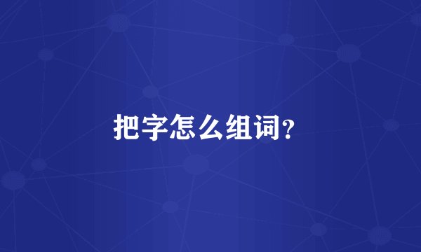 把字怎么组词？