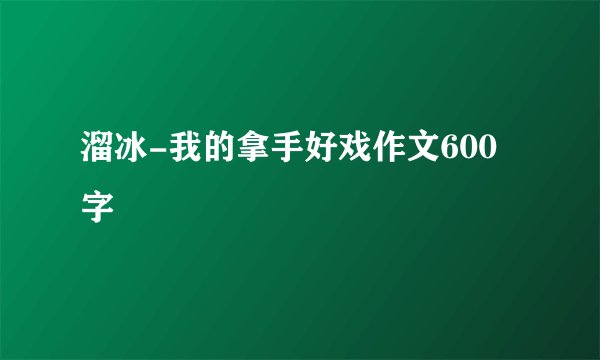 溜冰-我的拿手好戏作文600字