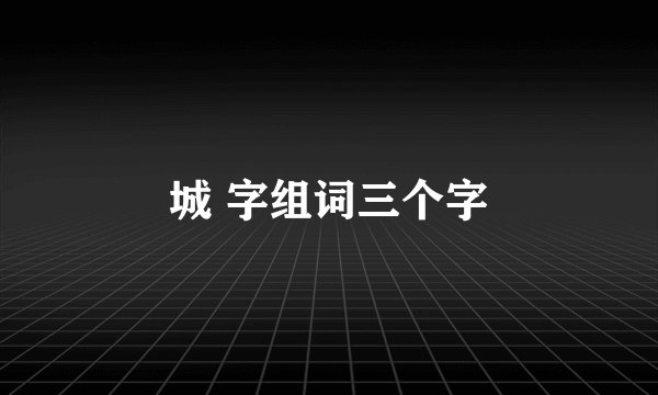 城 字组词三个字