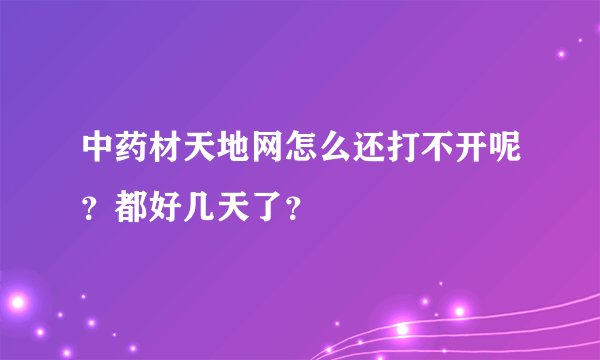 中药材天地网怎么还打不开呢？都好几天了？