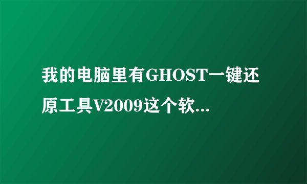 我的电脑里有GHOST一键还原工具V2009这个软件，为什么找不到。安装目录里却是空的。请高手指教