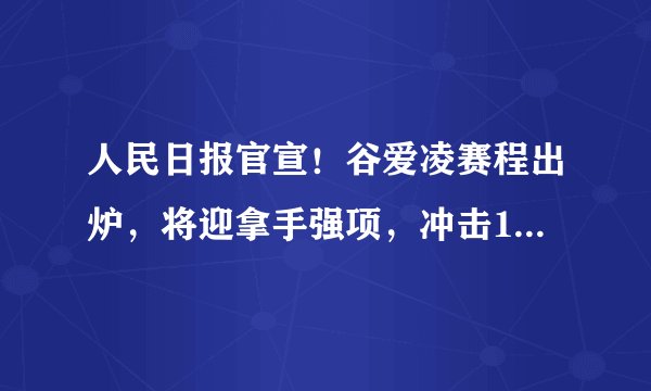 人民日报官宣！谷爱凌赛程出炉，将迎拿手强项，冲击11天3冠壮举