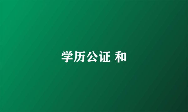 学历公证 和