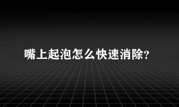嘴上起泡怎么快速消除？