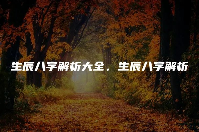 生辰八字解析大全，生辰八字解析