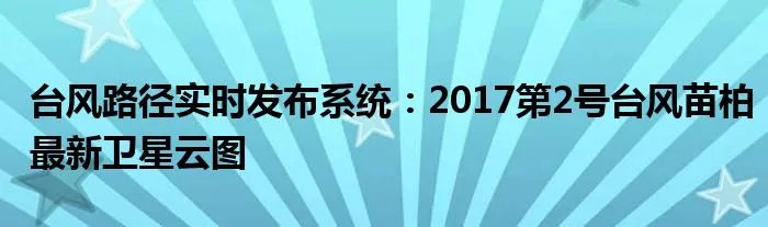 台风路径实时发布系统：2017第2号台风苗柏最新卫星云图