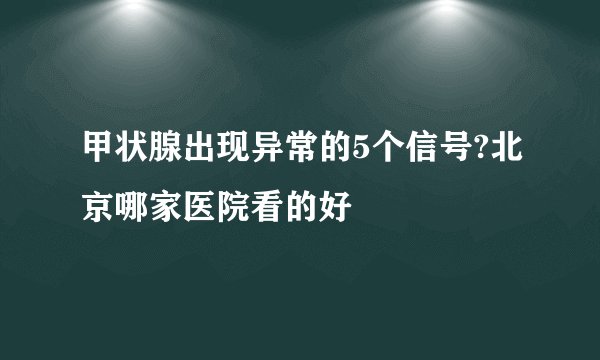 甲状腺出现异常的5个信号?北京哪家医院看的好
