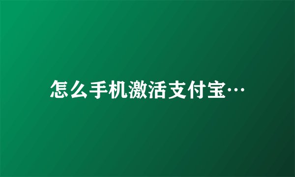 怎么手机激活支付宝…