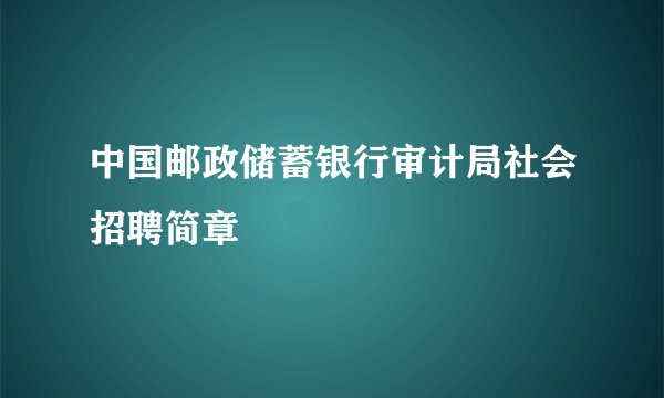 中国邮政储蓄银行审计局社会招聘简章