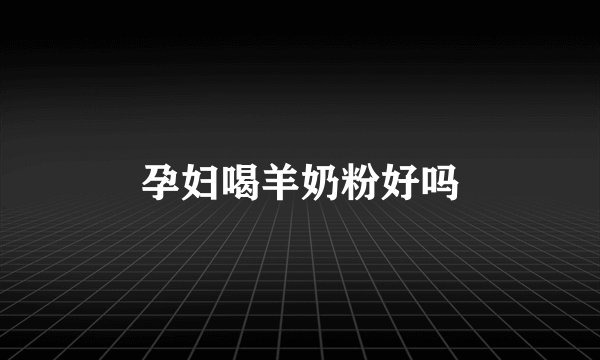 孕妇喝羊奶粉好吗