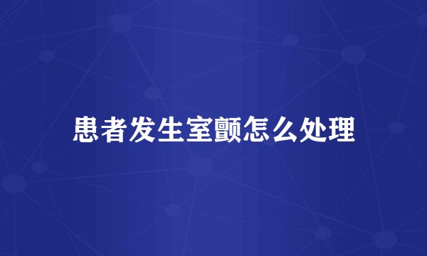 患者发生室颤怎么处理
