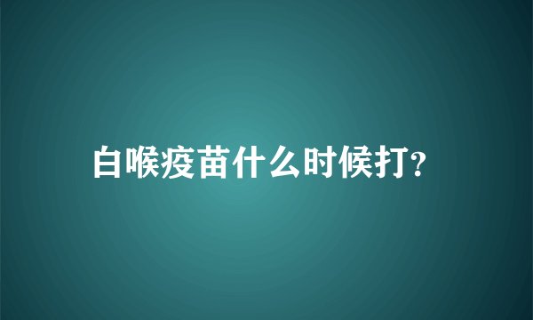白喉疫苗什么时候打？