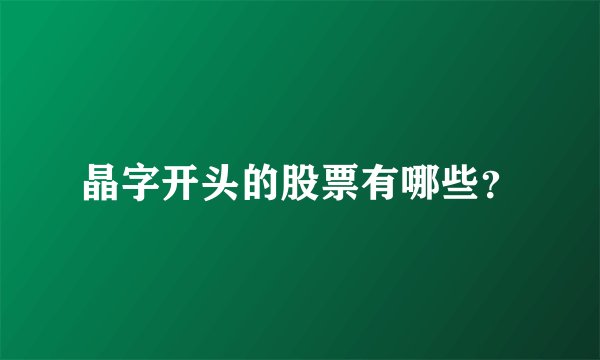晶字开头的股票有哪些？