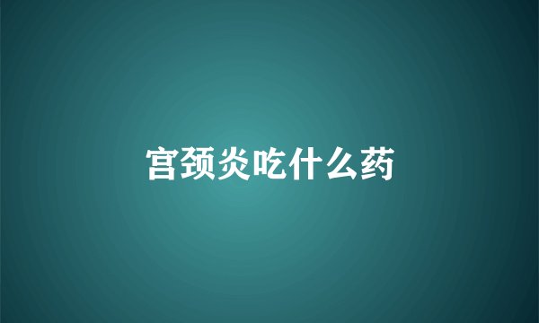 宫颈炎吃什么药