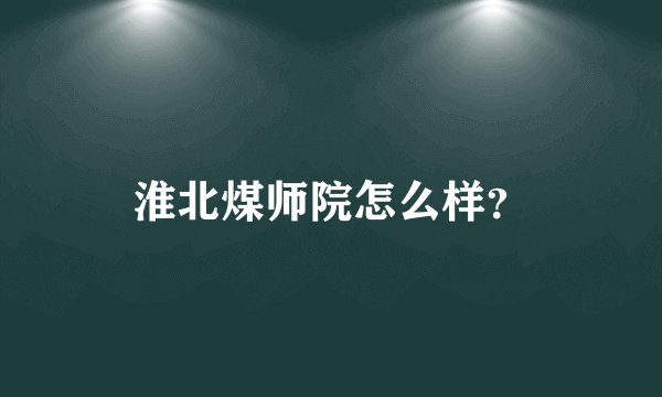淮北煤师院怎么样？