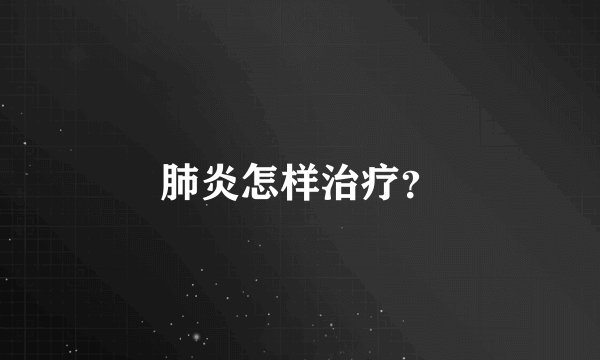 肺炎怎样治疗?
