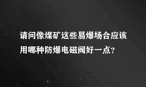 请问像煤矿这些易爆场合应该用哪种防爆电磁阀好一点？