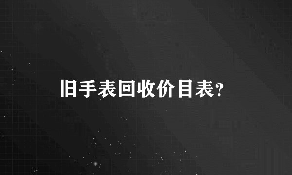 旧手表回收价目表？