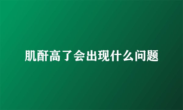 肌酐高了会出现什么问题