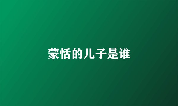 蒙恬的儿子是谁