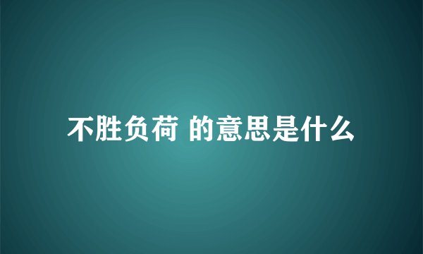 不胜负荷 的意思是什么
