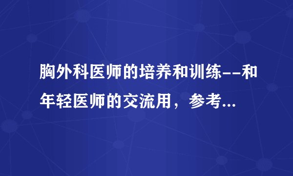 胸外科医师的培养和训练--和年轻医师的交流用，参考北京协和医院我的老师们的经验