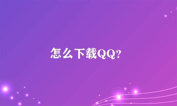 怎么下载QQ？