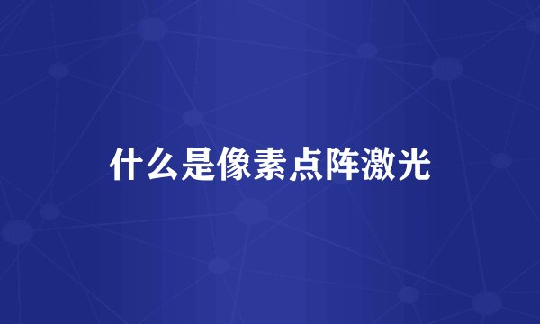 什么是像素点阵激光