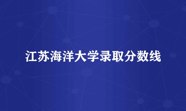 江苏海洋大学录取分数线