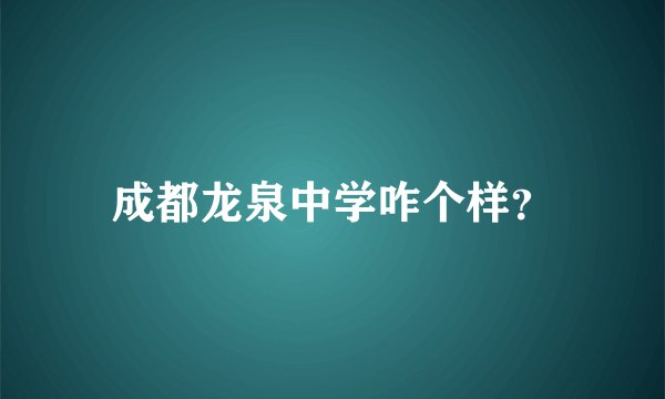 成都龙泉中学咋个样？