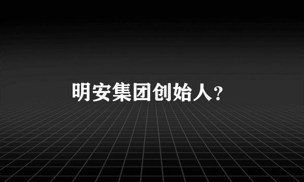 明安集团创始人？