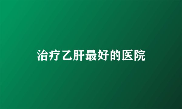 治疗乙肝最好的医院