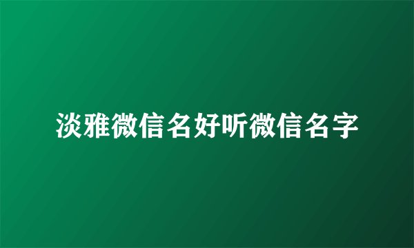 淡雅微信名好听微信名字