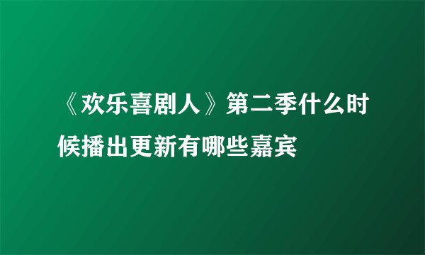 《欢乐喜剧人》第二季什么时候播出更新有哪些嘉宾