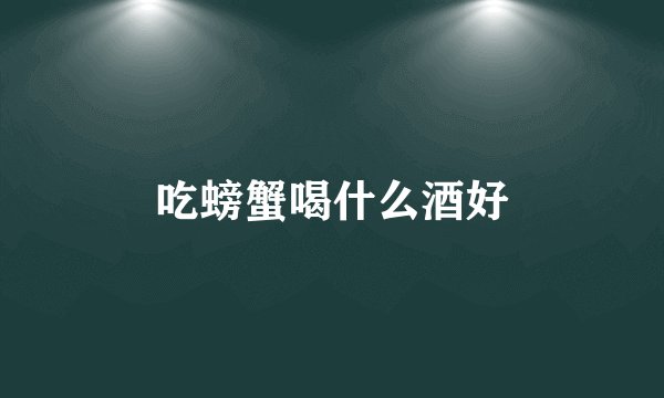 吃螃蟹喝什么酒好