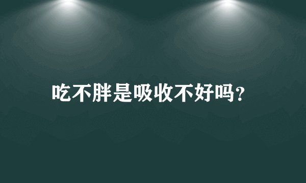吃不胖是吸收不好吗？