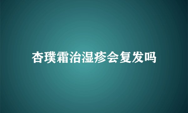 杏璞霜治湿疹会复发吗