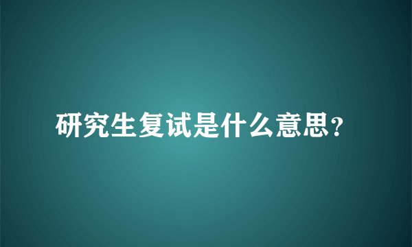 研究生复试是什么意思？
