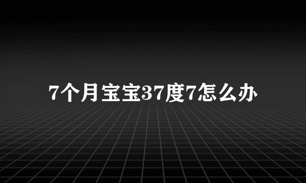 7个月宝宝37度7怎么办