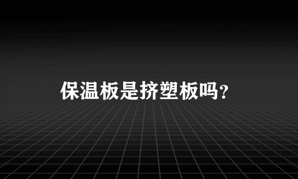 保温板是挤塑板吗？