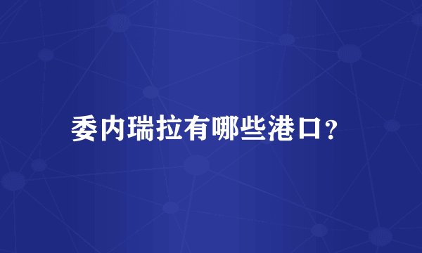 委内瑞拉有哪些港口？