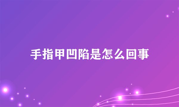 手指甲凹陷是怎么回事