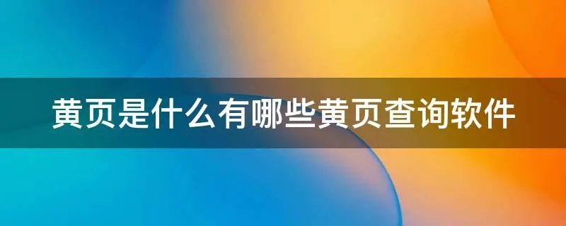 黄页是什么有哪些黄页查询软件