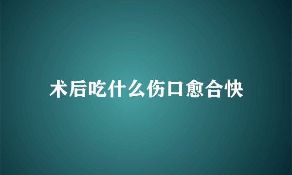 术后吃什么伤口愈合快