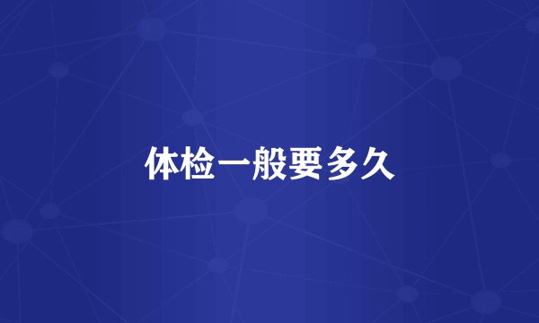 体检一般要多久