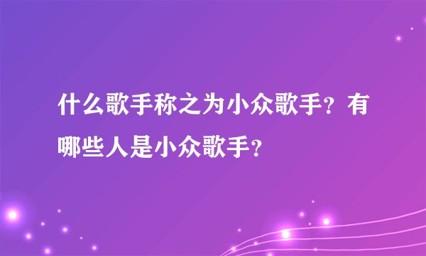什么歌手称之为小众歌手？有哪些人是小众歌手？