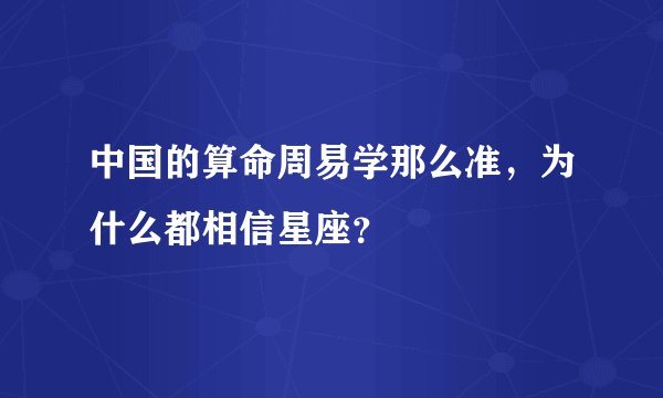 中国的算命周易学那么准，为什么都相信星座？