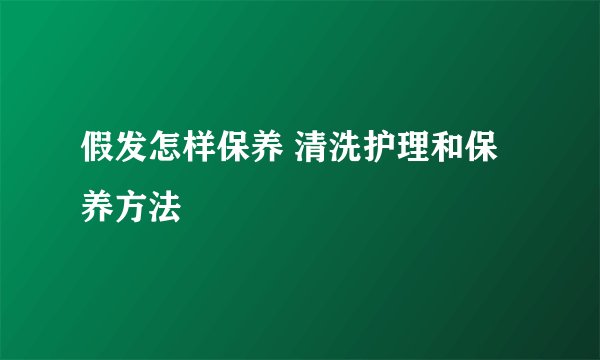 假发怎样保养 清洗护理和保养方法