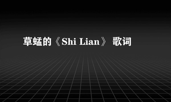草蜢的《Shi Lian》 歌词